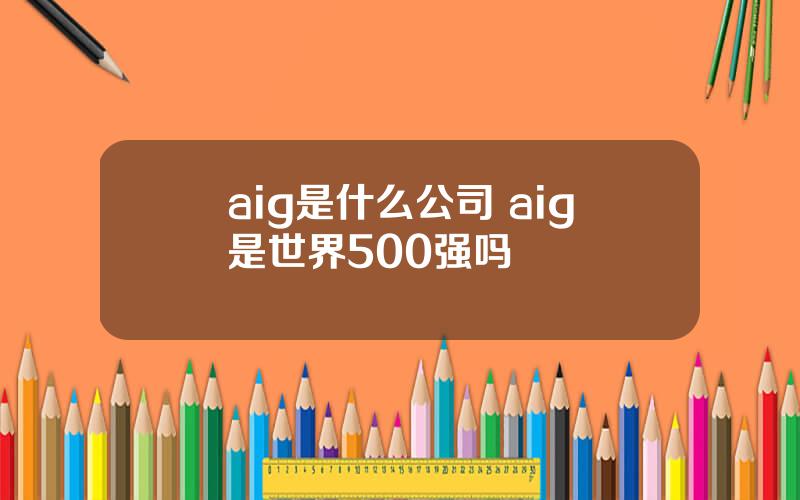 aig是什么公司 aig是世界500强吗